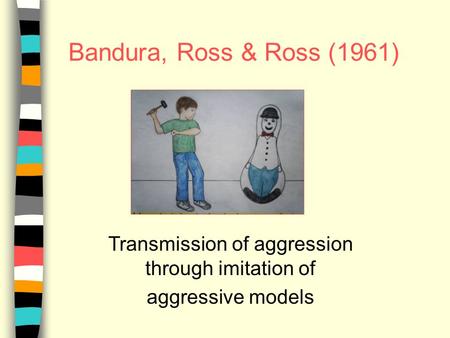 Bandura, Ross & Ross (1961) Transmission of aggression through imitation of aggressive models.