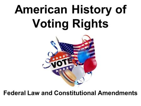 American History of Voting Rights Federal Law and Constitutional Amendments.