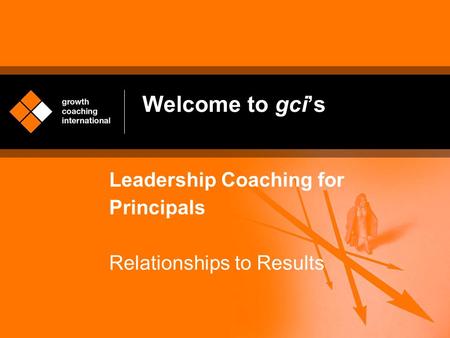 Welcome to gci’s Leadership Coaching for Principals Relationships to Results.