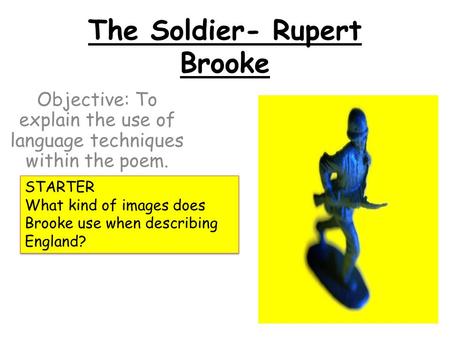 The Soldier- Rupert Brooke Objective: To explain the use of language techniques within the poem. STARTER What kind of images does Brooke use when describing.