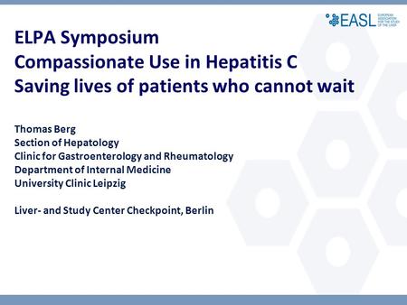 ELPA Symposium Compassionate Use in Hepatitis C Saving lives of patients who cannot wait Thomas Berg Section of Hepatology Clinic for Gastroenterology.