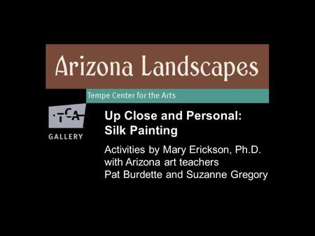 Up Close and Personal: Silk Painting Activities by Mary Erickson, Ph.D. with Arizona art teachers Pat Burdette and Suzanne Gregory.