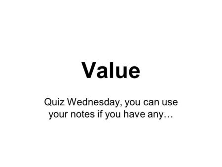 Value Quiz Wednesday, you can use your notes if you have any…