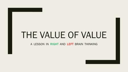 THE VALUE OF VALUE A LESSON IN RIGHT AND LEFT BRAIN THINKING.