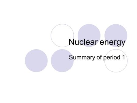 Nuclear energy Summary of period 1. Parts of the atom Mass (A.M.U)Charge Proton1+1 Neutron10 Electron1/1830 Add/subtract a proton: creates a different.