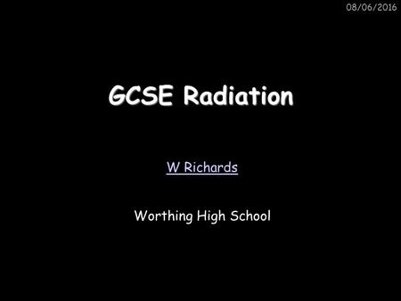 08/06/2016 GCSE Radiation W Richards Worthing High School.