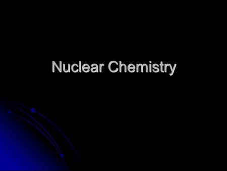 Nuclear Chemistry. Why Study Nuclear Chemistry Medical Applications Medical Applications X-Rays X-Rays Radiation Treatments Radiation Treatments Scans.