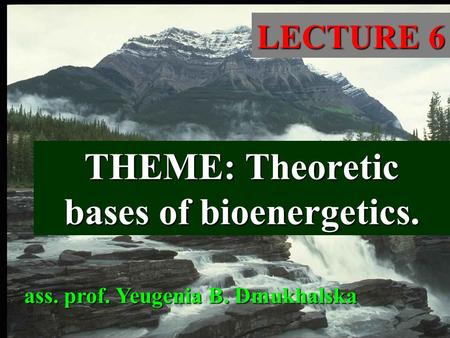 THEME: Theoretic bases of bioenergetics. LECTURE 6 ass. prof. Yeugenia B. Dmukhalska.