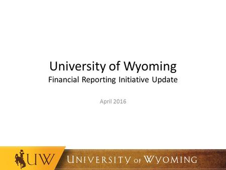 University of Wyoming Financial Reporting Initiative Update April 2016.