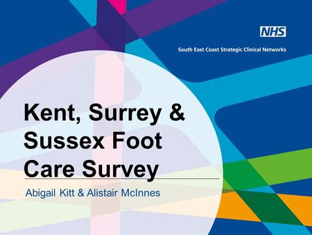 Kent, Surrey & Sussex Foot Care Survey Abigail Kitt & Alistair McInnes.