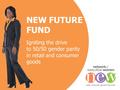 NEW FUTURE FUND Igniting the drive to 50/50 gender parity in retail and consumer goods.