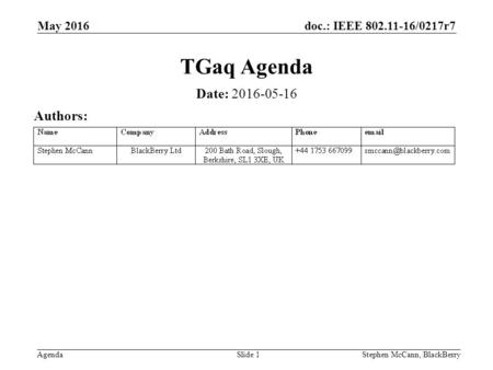 Doc.: IEEE 802.11-16/0217r7 AgendaStephen McCann, BlackBerrySlide 1 TGaq Agenda Date: 2016-05-16 Authors: May 2016.