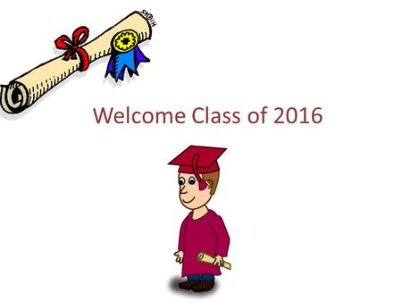Welcome Class of 2016. Scholarships Be sure you are checking deadlines Scholarships are Posted several places... School website, Counseling Office Scholarship.