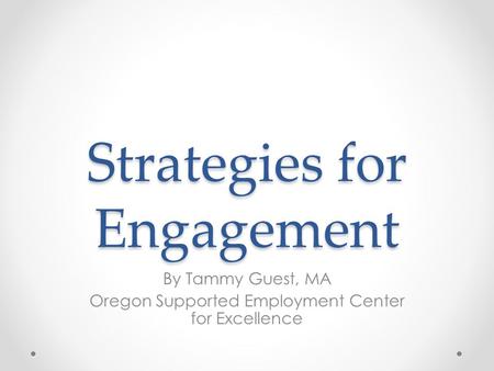 Strategies for Engagement By Tammy Guest, MA Oregon Supported Employment Center for Excellence.