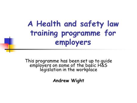 A Health and safety law training programme for employers This programme has been set up to guide employers on some of the basic H&S legislation in the.