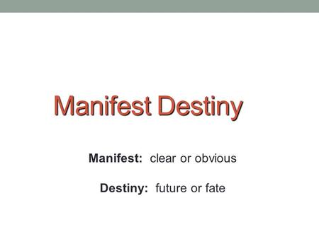 Manifest Destiny Manifest: clear or obvious Destiny: future or fate.