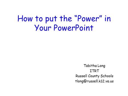 How to put the “Power” in Your PowerPoint Tabitha Long ITRT Russell County Schools