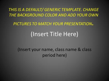 THIS IS A DEFAULT/ GENERIC TEMPLATE. CHANGE THE BACKGROUND COLOR AND ADD YOUR OWN PICTURES TO MATCH YOUR PRESENTATION. (Insert Title Here) (Insert your.