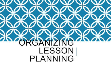ORGANIZING LESSON PLANNING. WHAT TO EXPECT  How to organize WEEKLY lesson plans  How to be prepared for the WEEK  How to organize examples of WEEKLY.