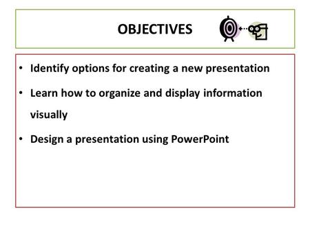 OBJECTIVES Identify options for creating a new presentation Learn how to organize and display information visually Design a presentation using PowerPoint.