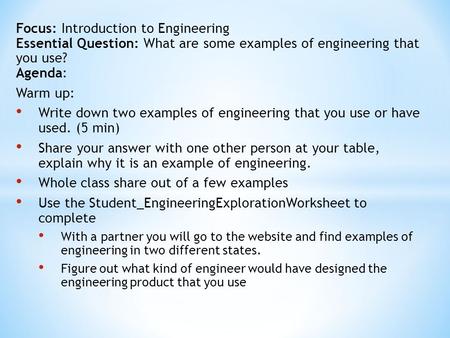 Focus: Introduction to Engineering Essential Question: What are some examples of engineering that you use? Agenda: Warm up: Write down two examples of.