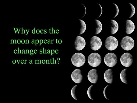 Why does the moon appear to change shape over a month?
