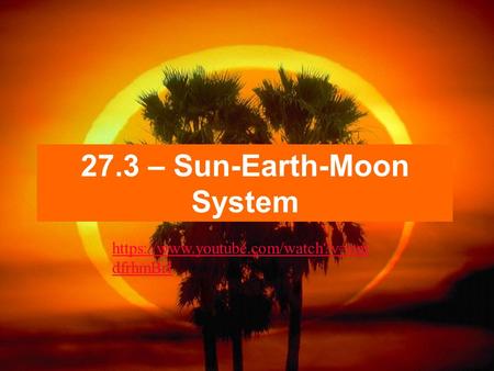27.3 – Sun-Earth-Moon System https://www.youtube.com/watch?v=onj dfrhmBrI.