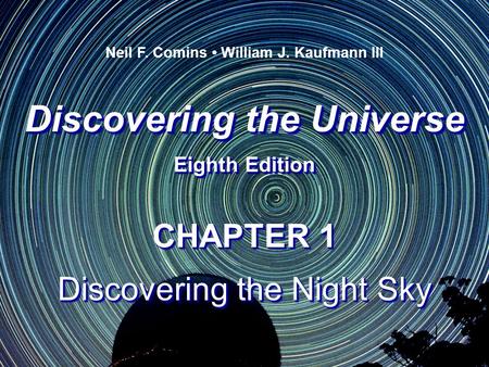 Discovering the Universe Eighth Edition Discovering the Universe Eighth Edition Neil F. Comins William J. Kaufmann III CHAPTER 1 Discovering the Night.
