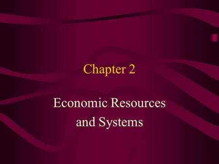 Chapter 2 Economic Resources and Systems. Objectives After completing this section, you’ll be able to: 1. Define Scarcity. 2. List the four factors of.