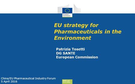Health and Food Safety EU strategy for Pharmaceuticals in the Environment Patrizia Tosetti DG SANTE European Commission China/EU Pharmaceutical Industry.