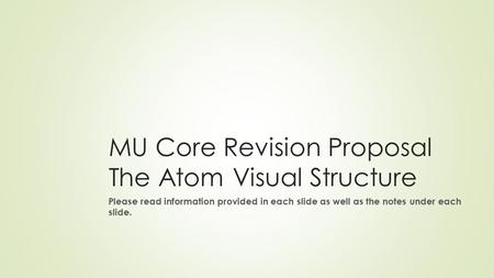 MU Core Revision Proposal The Atom Visual Structure Please read information provided in each slide as well as the notes under each slide.