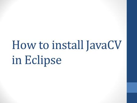 How to install JavaCV in Eclipse. Make sure to download and install all these before you proceed Eclipse for Java EE developers (current is Juno)