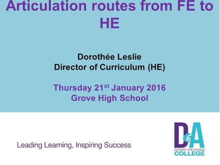 Articulation routes from FE to HE Dorothée Leslie Director of Curriculum (HE) Thursday 21 st January 2016 Grove High School.