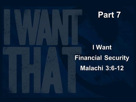 Part 7 I Want Financial Security Malachi 3:6-12. Who are you going to trust with your future: yourself or God?Who are you going to trust with your future: