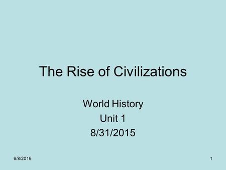 The Rise of Civilizations World History Unit 1 8/31/2015 6/8/20161.