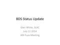 BDS Status Update Glen White, SLAC July 11 2014 ADI Fuze Meeting.