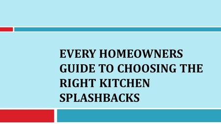 EVERY HOMEOWNERS GUIDE TO CHOOSING THE RIGHT KITCHEN SPLASHBACKS.
