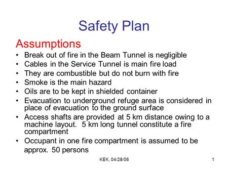 KEK, 04/28/061 Safety Plan Assumptions Break out of fire in the Beam Tunnel is negligible Cables in the Service Tunnel is main fire load They are combustible.