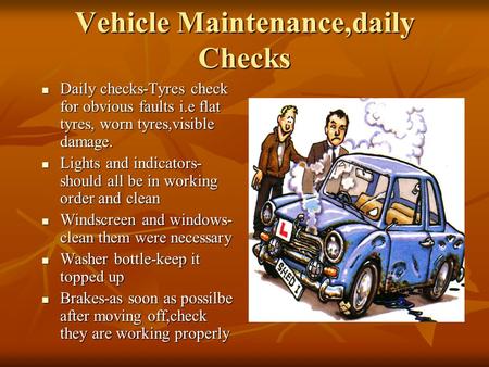 Vehicle Maintenance,daily Checks Daily checks-Tyres check for obvious faults i.e flat tyres, worn tyres,visible damage. Daily checks-Tyres check for obvious.