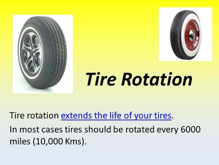 Tire Rotation Tire rotation extends the life of your tires.extends the life of your tires In most cases tires should be rotated every 6000 miles (10,000.