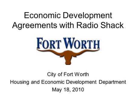 Economic Development Agreements with Radio Shack City of Fort Worth Housing and Economic Development Department May 18, 2010.