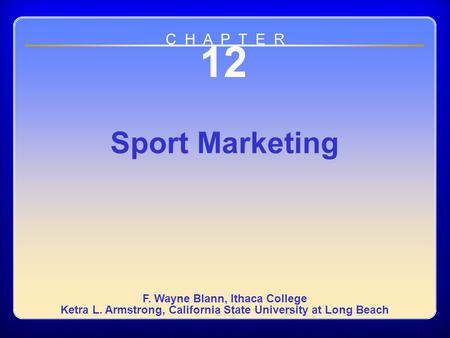 Chapter 12 12 Sport Marketing F. Wayne Blann, Ithaca College Ketra L. Armstrong, California State University at Long Beach C H A P T E R.