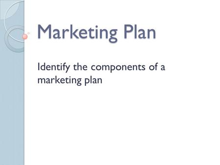 Marketing Plan Identify the components of a marketing plan.
