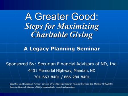 A Greater Good: Steps for Maximizing Charitable Giving A Legacy Planning Seminar Sponsored By: Securian Financial Advisors of ND, Inc. 4431 Memorial Highway,