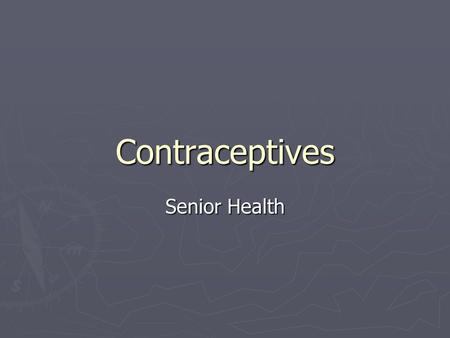 Contraceptives Senior Health. Answer the following questions about your contraceptive… ► #1- What is it? ► #2- How is it used?  WHO USES IT?  WHAT DOES.