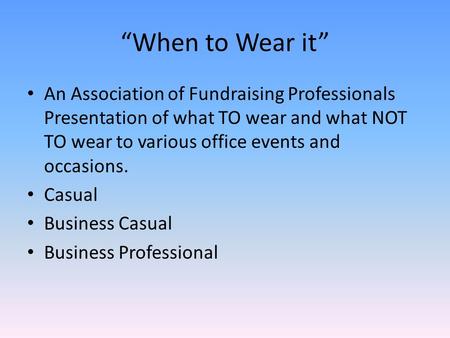 “When to Wear it” An Association of Fundraising Professionals Presentation of what TO wear and what NOT TO wear to various office events and occasions.