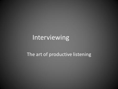 Interviewing The art of productive listening. Interviewing A conversation with a purpose (Lindloff and Taylor, 2011, pp. 170-175).