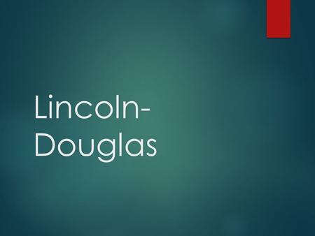 Lincoln- Douglas. Building your arguments.  Each argument makes a statement of a possible truth  Gives support for that argument in terms of some reason.