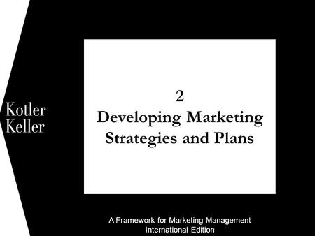 A Framework for Marketing Management International Edition 2 Developing Marketing Strategies and Plans 1.