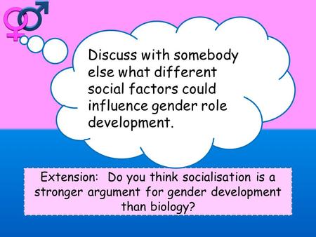 Extension: Do you think socialisation is a stronger argument for gender development than biology? Discuss with somebody else what different social factors.